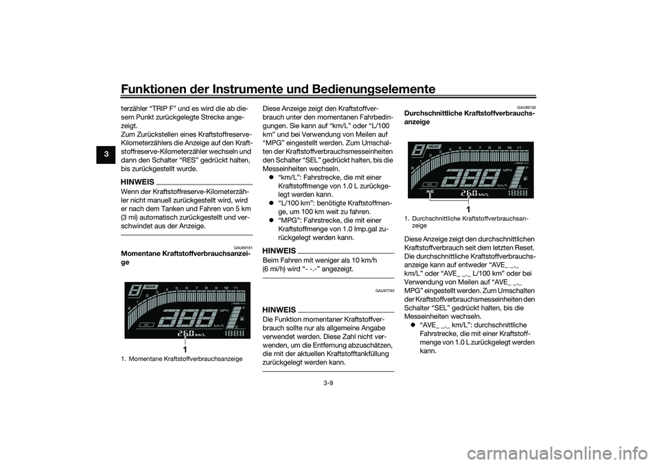 YAMAHA YZF-R7 2022  Betriebsanleitungen (in German) Funktionen der Instru mente un d Be dienun gselemente
3-9
3
terzähler “TRIP F” und es wird die ab die-
sem Punkt zurückgelegte Strecke ange-
zeigt.
Zum Zurückstellen eines Kraftstoffreserve-
Ki