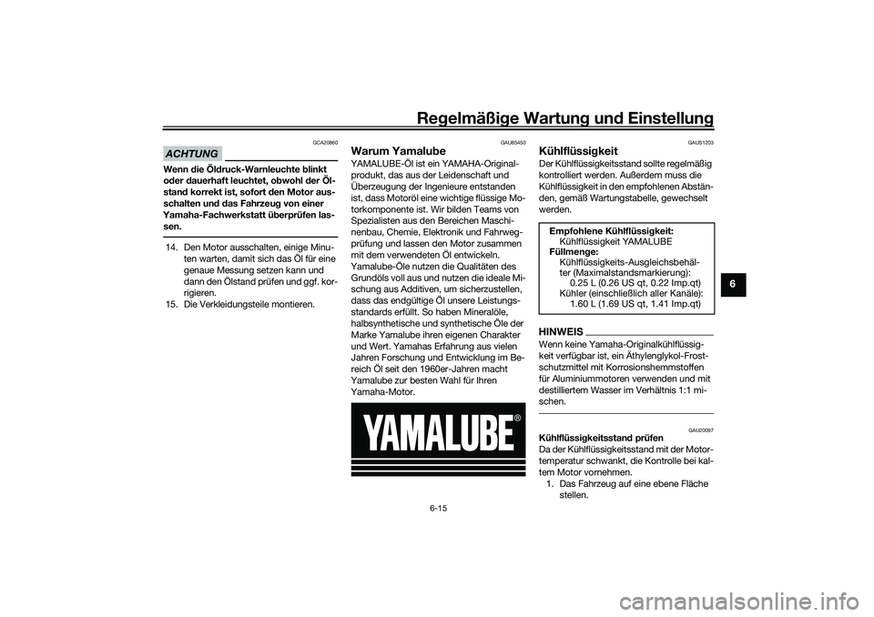 YAMAHA YZF-R7 2022 Betriebsanleitungen (in German) Regelmäßige Wartung und Einstellung
6-15
6
ACHTUNG
GCA20860
Wenn die Öldruck-Warnleuchte blinkt
oder dauerhaft leuchtet, obwohl der Öl-
stand korrekt ist, sofort den Motor aus-
schalten und das F YAMAHA YZF-R7 2022 Betriebsanleitungen (in German) Regelmäßige Wartung und Einstellung
6-15
6
ACHTUNG
GCA20860
Wenn die Öldruck-Warnleuchte blinkt
oder dauerhaft leuchtet, obwohl der Öl-
stand korrekt ist, sofort den Motor aus-
schalten und das F