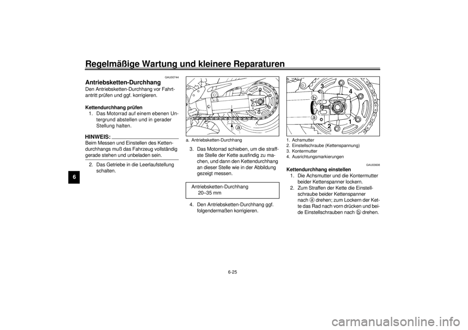 YAMAHA YZF1000 2021 Betriebsanleitungen (in German) Regelmäßige Wartung und kleinere Reparaturen
6-25
6
GAU00744
Antriebsketten-Durchhang Den Antriebsketten-Durchhang vor Fahrt-
antritt prüfen und ggf. korrigieren.
Kettendurchhang prüfen
1. Das Mo YAMAHA YZF1000 2021 Betriebsanleitungen (in German) Regelmäßige Wartung und kleinere Reparaturen
6-25
6
GAU00744
Antriebsketten-Durchhang Den Antriebsketten-Durchhang vor Fahrt-
antritt prüfen und ggf. korrigieren.
Kettendurchhang prüfen
1. Das Mo