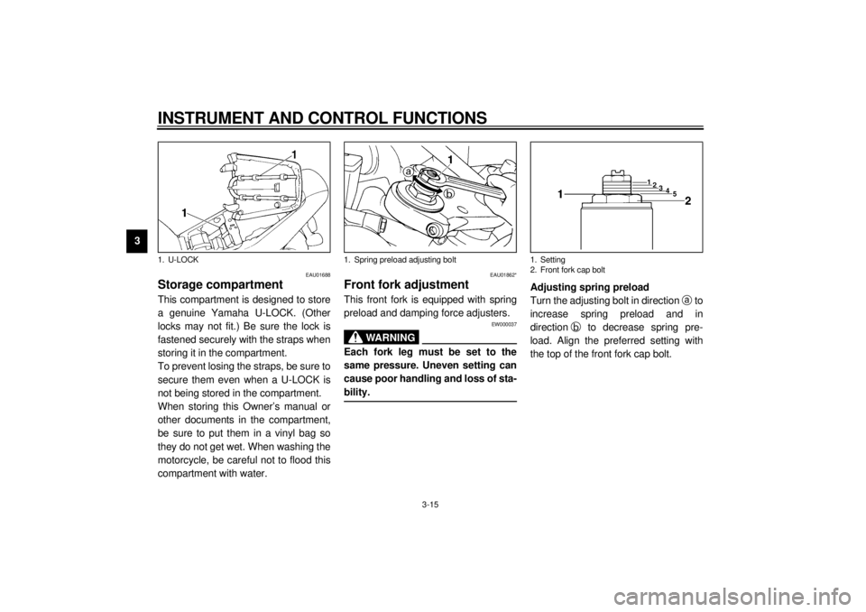 YAMAHA YZF1000 2000  Owners Manual INSTRUMENT AND CONTROL FUNCTIONS
3-15
3
EAU01688
Storage compartmentThis compartment is designed to store
a genuine Yamaha U-LOCK. (Other
locks may not fit.) Be sure the lock is
fastened securely with