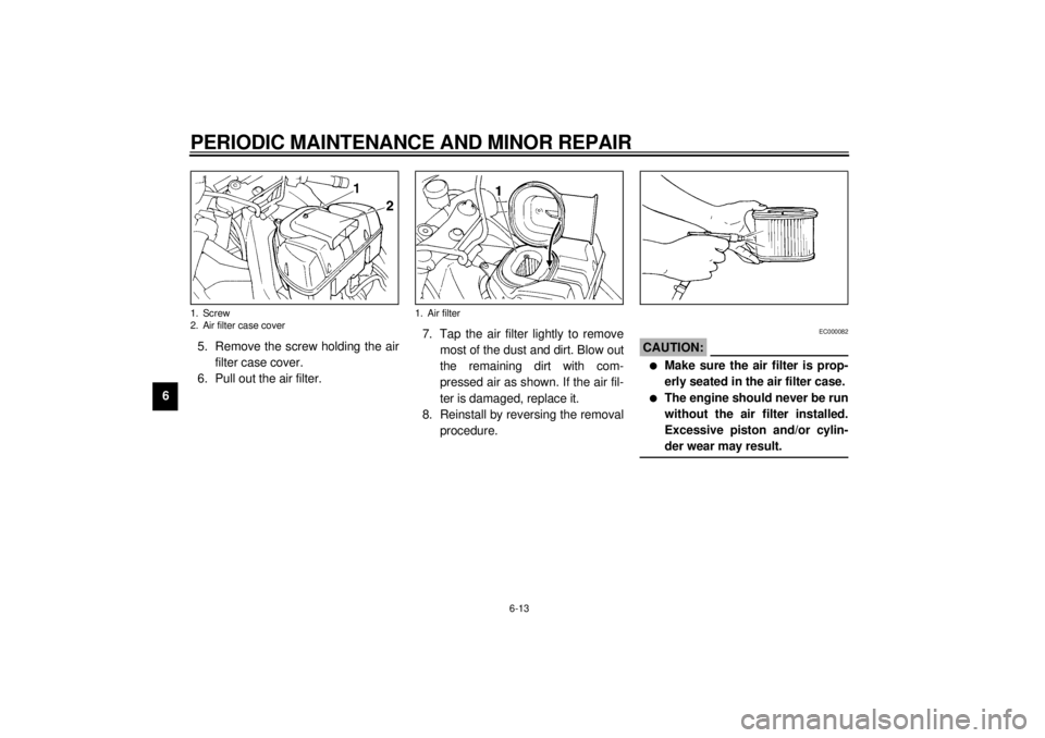 YAMAHA YZF1000 2000  Owners Manual PERIODIC MAINTENANCE AND MINOR REPAIR
6-13
65. Remove the screw holding the air
filter case cover.
6. Pull out the air filter.7. Tap the air filter lightly to remove
most of the dust and dirt. Blow ou