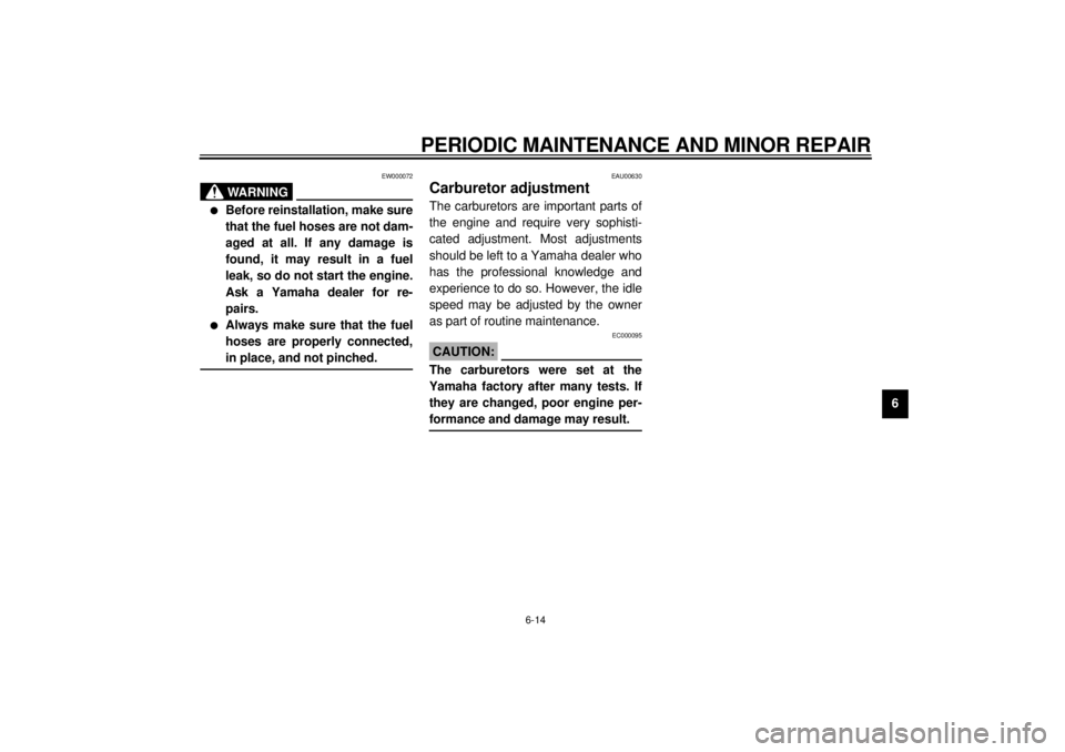 YAMAHA YZF1000 2000  Owners Manual PERIODIC MAINTENANCE AND MINOR REPAIR
6-14
6
EW000072
WARNING
@ l
Before reinstallation, make sure
that the fuel hoses are not dam-
aged at all. If any damage is
found, it may result in a fuel
leak, s