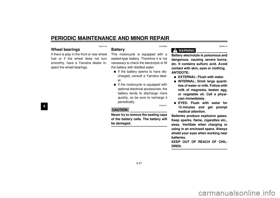 YAMAHA YZF1000 2000 Owners Manual PERIODIC MAINTENANCE AND MINOR REPAIR
6-27
6
EAU01144
Wheel bearingsIf there is play in the front or rear wheel
hub or if the wheel does not turn
smoothly, have a Yamaha dealer in-
spect the wheel bea YAMAHA YZF1000 2000 Owners Manual PERIODIC MAINTENANCE AND MINOR REPAIR
6-27
6
EAU01144
Wheel bearingsIf there is play in the front or rear wheel
hub or if the wheel does not turn
smoothly, have a Yamaha dealer in-
spect the wheel bea