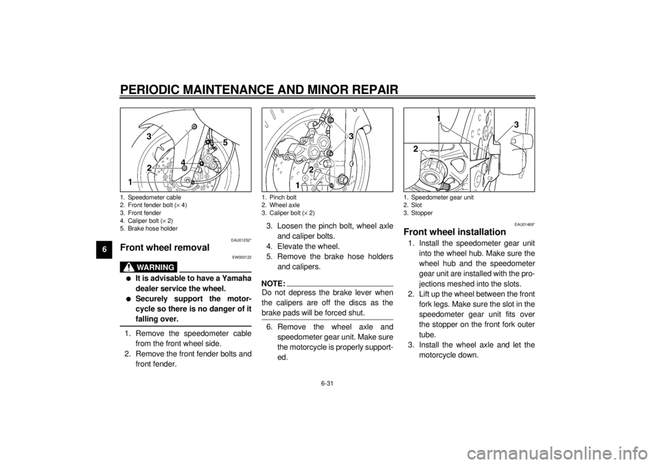 YAMAHA YZF1000 2000  Owners Manual PERIODIC MAINTENANCE AND MINOR REPAIR
6-31
6
EAU01252*
Front wheel removal
EW000122
WARNING
@ l
It is advisable to have a Yamaha
dealer service the wheel.
l
Securely support the motor-
cycle so there 