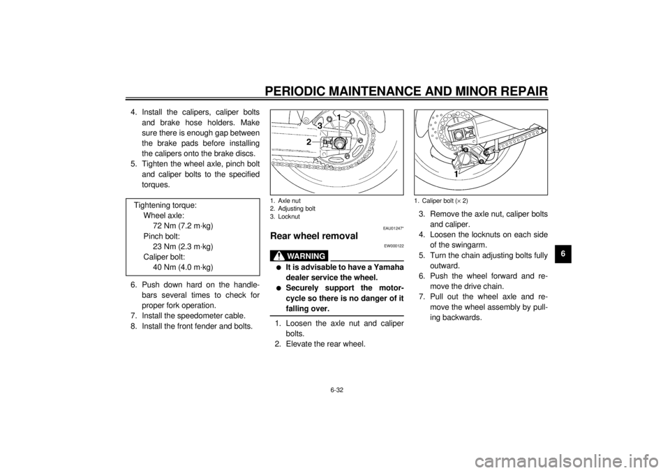 YAMAHA YZF1000 2000  Owners Manual PERIODIC MAINTENANCE AND MINOR REPAIR
6-32
6 4. Install the calipers, caliper bolts
and brake hose holders. Make
sure there is enough gap between
the brake pads before installing
the calipers onto the
