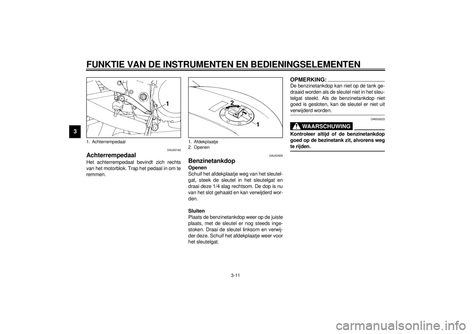 YAMAHA YZF1000 2000 Instructieboekje (in Dutch) FUNKTIE VAN DE INSTRUMENTEN EN BEDIENINGSELEMENTEN
3-11
3
DAU00162
AchterrempedaalHet achterrempedaal bevindt zich rechts
van het motorblok. Trap het pedaal in om te
remmen.
DAU02935
BenzinetankdopOpe YAMAHA YZF1000 2000 Instructieboekje (in Dutch) FUNKTIE VAN DE INSTRUMENTEN EN BEDIENINGSELEMENTEN
3-11
3
DAU00162
AchterrempedaalHet achterrempedaal bevindt zich rechts
van het motorblok. Trap het pedaal in om te
remmen.
DAU02935
BenzinetankdopOpe
