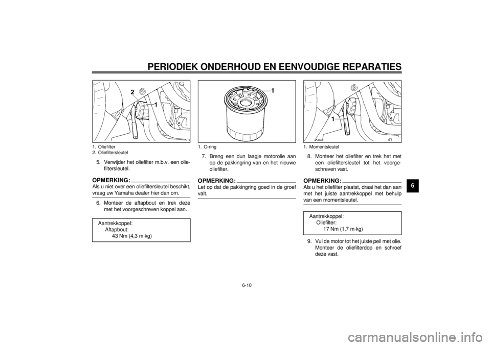 YAMAHA YZF1000 2000  Instructieboekje (in Dutch) PERIODIEK ONDERHOUD EN EENVOUDIGE REPARATIES
6-10
6
5. Verwijder het oliefilter m.b.v. een olie-
filtersleutel.OPMERKING:@ Als u niet over een oliefiltersleutel beschikt,
vraag uw Yamaha dealer hier d