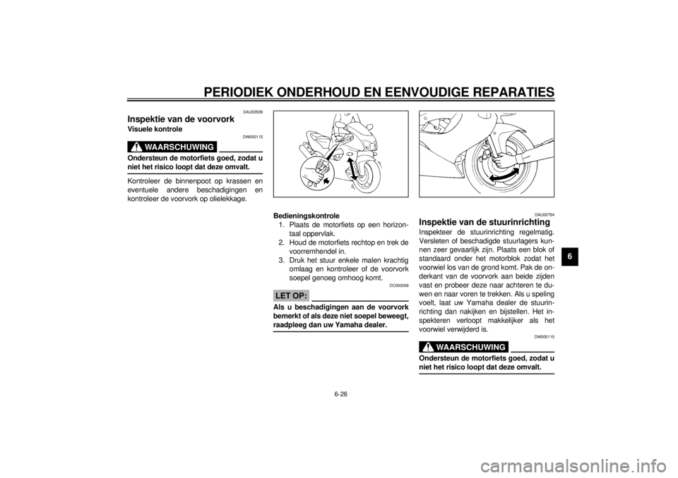 YAMAHA YZF1000 2000 Instructieboekje (in Dutch) PERIODIEK ONDERHOUD EN EENVOUDIGE REPARATIES
6-26
6
DAU02939
Inspektie van de voorvorkVisuele kontrole
DW000115
WAARSCHUWING
@ Ondersteun de motorfiets goed, zodat u
niet het risico loopt dat deze omv YAMAHA YZF1000 2000 Instructieboekje (in Dutch) PERIODIEK ONDERHOUD EN EENVOUDIGE REPARATIES
6-26
6
DAU02939
Inspektie van de voorvorkVisuele kontrole
DW000115
WAARSCHUWING
@ Ondersteun de motorfiets goed, zodat u
niet het risico loopt dat deze omv