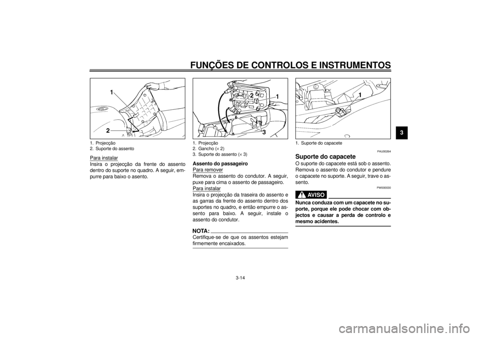 YAMAHA YZF1000 2000  Manual de utilização (in Portuguese) FUNÇÕES DE CONTROLOS E INSTRUMENTOS
3-14
3
Para instalarInsira o projecção da frente do assento
dentro do suporte no quadro. A seguir, em-
purre para baixo o asento.Assento do passageiro
Para remo
