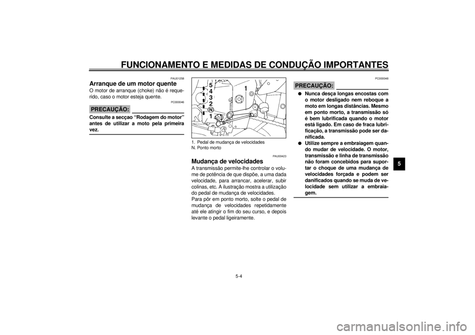 YAMAHA YZF1000 2000  Manual de utilização (in Portuguese) FUNCIONAMENTO E MEDIDAS DE CONDUÇÃO IMPORTANTES
5-4
5
PAU01258
Arranque de um motor quenteO motor de arranque (choke) não é reque-
rido, caso o motor esteja quente.
PC000046
PRECAUÇÃO:@ Consulte