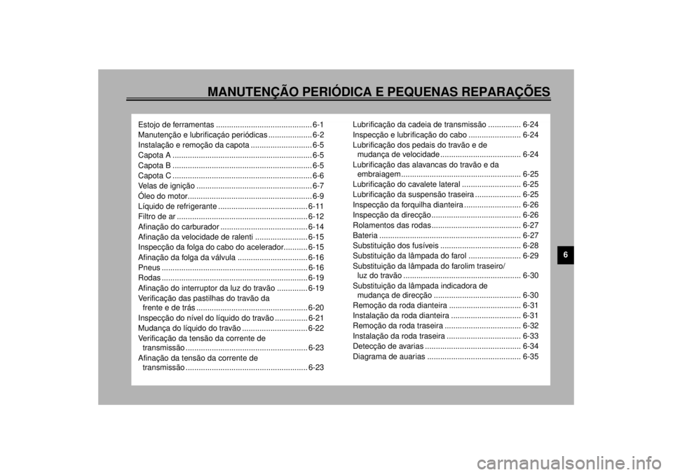 YAMAHA YZF1000 2000  Manual de utilização (in Portuguese) MANUTENÇÃO PERIÓDICA E PEQUENAS REPARAÇÕES
6
Estojo de ferramentas ............................................ 6-1
Manutenção e lubrificaçáo periódicas .................... 6-2
Instalação