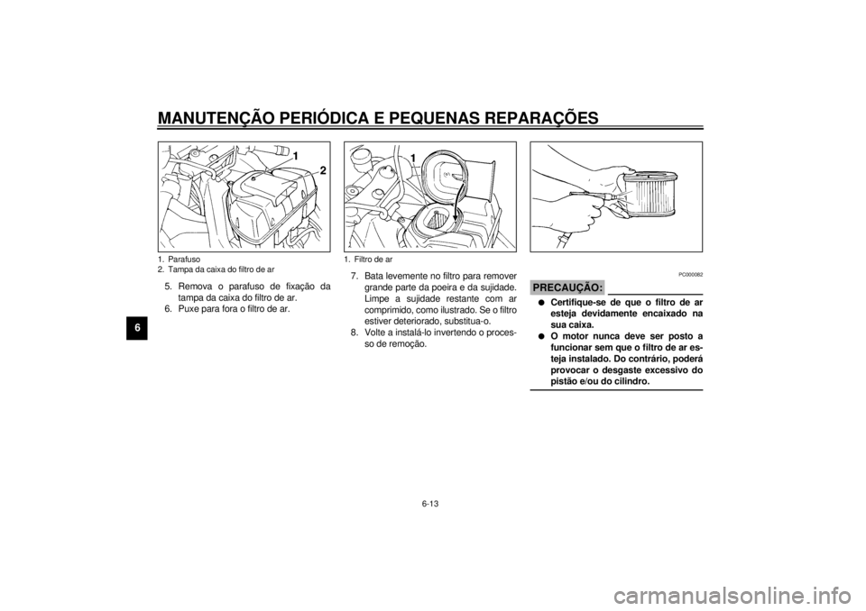 YAMAHA YZF1000 2000  Manual de utilização (in Portuguese) MANUTENÇÃO PERIÓDICA E PEQUENAS REPARAÇÕES
6-13
6
5. Remova o parafuso de fixação da
tampa da caixa do filtro de ar.
6. Puxe para fora o filtro de ar.7. Bata levemente no filtro para remover
gr