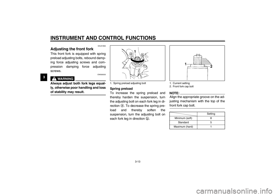 YAMAHA YZF600 2002  Owners Manual INSTRUMENT AND CONTROL FUNCTIONS
3-13
3
EAU01862
Adjusting the front fork This front fork is equipped with spring
preload adjusting bolts, rebound damp-
ing force adjusting screws and com-
pression da