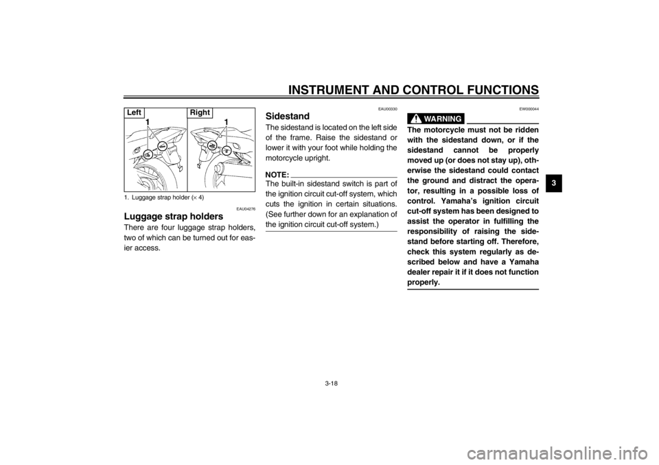 YAMAHA YZF600 2002  Owners Manual INSTRUMENT AND CONTROL FUNCTIONS
3-18
3
EAU04276
Luggage strap holders There are four luggage strap holders,
two of which can be turned out for eas-
ier access.
EAU00330
Sidestand The sidestand is loc