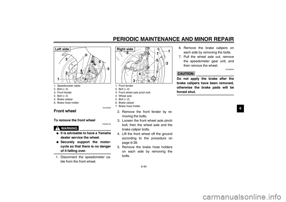 YAMAHA YZF600 2002 Owners Manual PERIODIC MAINTENANCE AND MINOR REPAIR
6-40
6
EAU03582
Front wheel To remove the front wheel
EW000122
WARNING
_
It is advisable to have a Yamaha
dealer service the wheel.
Securely support the moto YAMAHA YZF600 2002 Owners Manual PERIODIC MAINTENANCE AND MINOR REPAIR
6-40
6
EAU03582
Front wheel To remove the front wheel
EW000122
WARNING
_
It is advisable to have a Yamaha
dealer service the wheel.
Securely support the moto