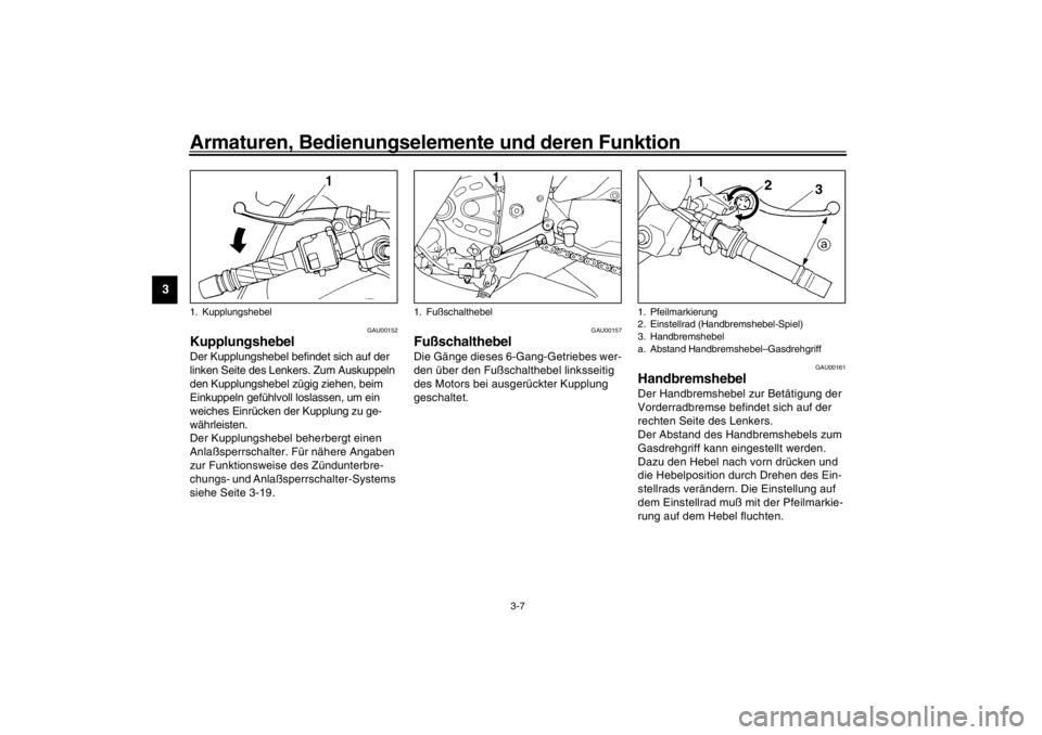 YAMAHA YZF600 2002 Betriebsanleitungen (in German) Armaturen, Bedienungselemente und deren Funktion
3-7
3
GAU00152
Kupplungshebel Der Kupplungshebel befindet sich auf der
linken Seite des Lenkers. Zum Auskuppeln
den Kupplungshebel zügig ziehen, bei YAMAHA YZF600 2002 Betriebsanleitungen (in German) Armaturen, Bedienungselemente und deren Funktion
3-7
3
GAU00152
Kupplungshebel Der Kupplungshebel befindet sich auf der
linken Seite des Lenkers. Zum Auskuppeln
den Kupplungshebel zügig ziehen, bei
