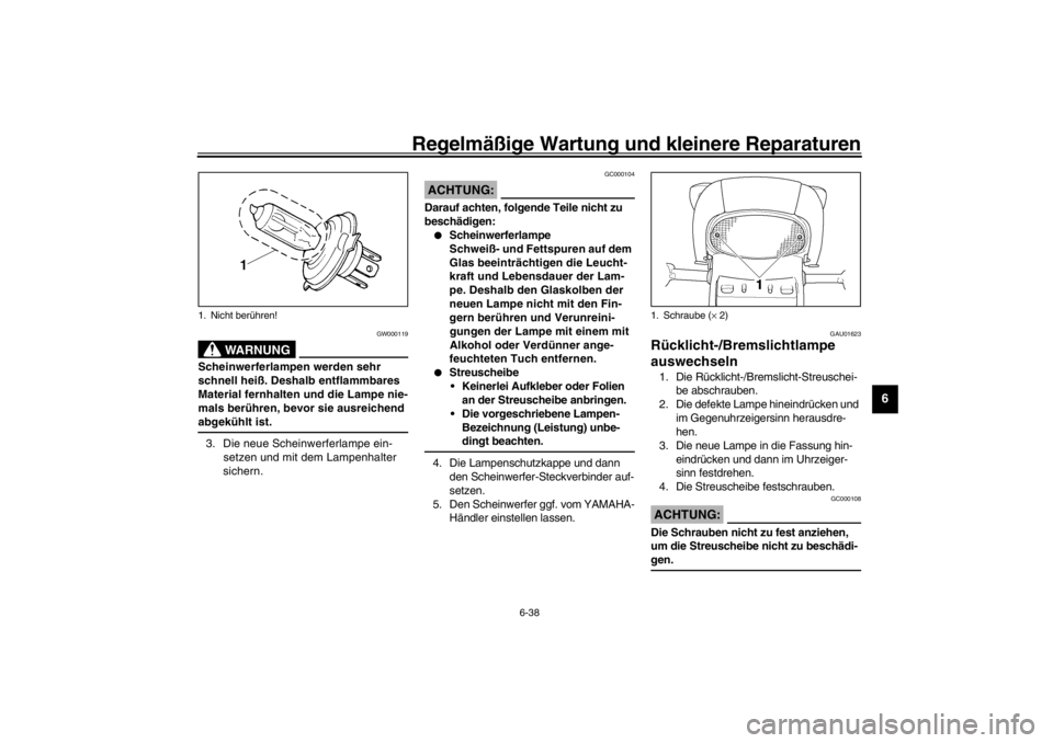YAMAHA YZF600 2002 Betriebsanleitungen (in German) Regelmäßige Wartung und kleinere Reparaturen
6-38
6
GW000119
WARNUNG
_ Scheinwerferlampen werden sehr
schnell heiß. Deshalb entflammbares
Material fernhalten und die Lampe nie-
mals berühren, be YAMAHA YZF600 2002 Betriebsanleitungen (in German) Regelmäßige Wartung und kleinere Reparaturen
6-38
6
GW000119
WARNUNG
_ Scheinwerferlampen werden sehr
schnell heiß. Deshalb entflammbares
Material fernhalten und die Lampe nie-
mals berühren, be