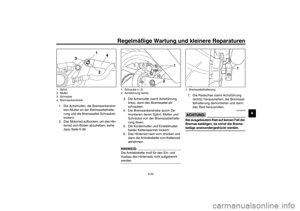 YAMAHA YZF600 2002 Betriebsanleitungen (in German) Regelmäßige Wartung und kleinere Reparaturen
6-42
6
1. Die Achsmutter, die Bremsankerstre-
ben-Mutter an der Bremssattelhalte-
rung und die Bremssattel-Schrauben
lockern.
2. Das Motorrad aufbocken, YAMAHA YZF600 2002 Betriebsanleitungen (in German) Regelmäßige Wartung und kleinere Reparaturen
6-42
6
1. Die Achsmutter, die Bremsankerstre-
ben-Mutter an der Bremssattelhalte-
rung und die Bremssattel-Schrauben
lockern.
2. Das Motorrad aufbocken,