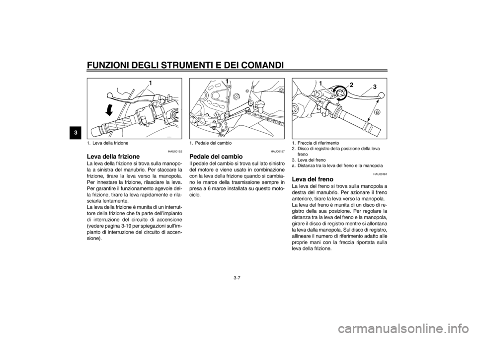 YAMAHA YZF600 2002 Manuale duso (in Italian) FUNZIONI DEGLI STRUMENTI E DEI COMANDI
3-7
3
HAU00152
Leva della frizione La leva della frizione si trova sulla manopo-
la a sinistra del manubrio. Per staccare la
frizione, tirare la leva verso la ma YAMAHA YZF600 2002 Manuale duso (in Italian) FUNZIONI DEGLI STRUMENTI E DEI COMANDI
3-7
3
HAU00152
Leva della frizione La leva della frizione si trova sulla manopo-
la a sinistra del manubrio. Per staccare la
frizione, tirare la leva verso la ma