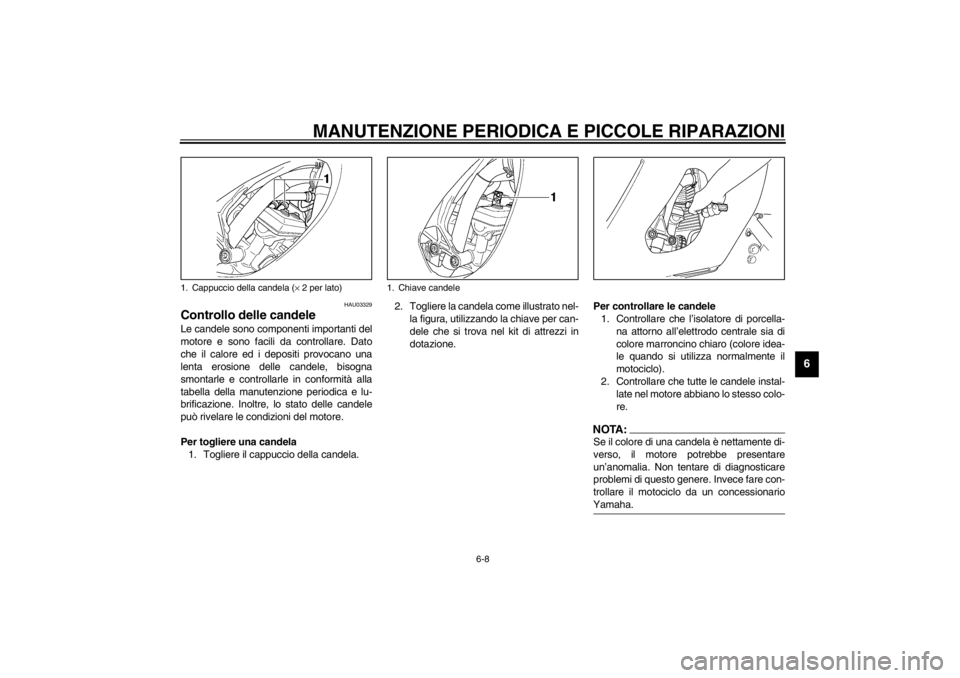 YAMAHA YZF600 2002 Manuale duso (in Italian) MANUTENZIONE PERIODICA E PICCOLE RIPARAZIONI
6-8
6
HAU03329
Controllo delle candele Le candele sono componenti importanti del
motore e sono facili da controllare. Dato
che il calore ed i depositi prov YAMAHA YZF600 2002 Manuale duso (in Italian) MANUTENZIONE PERIODICA E PICCOLE RIPARAZIONI
6-8
6
HAU03329
Controllo delle candele Le candele sono componenti importanti del
motore e sono facili da controllare. Dato
che il calore ed i depositi prov