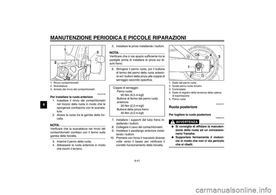 YAMAHA YZF600 2002 Manuale duso (in Italian) MANUTENZIONE PERIODICA E PICCOLE RIPARAZIONI
6-41
6
HAU04196
Per installare la ruota anteriore
1. Installare il rinvio del contachilometri
nel mozzo della ruota in modo che le
sporgenze combacino con YAMAHA YZF600 2002 Manuale duso (in Italian) MANUTENZIONE PERIODICA E PICCOLE RIPARAZIONI
6-41
6
HAU04196
Per installare la ruota anteriore
1. Installare il rinvio del contachilometri
nel mozzo della ruota in modo che le
sporgenze combacino con