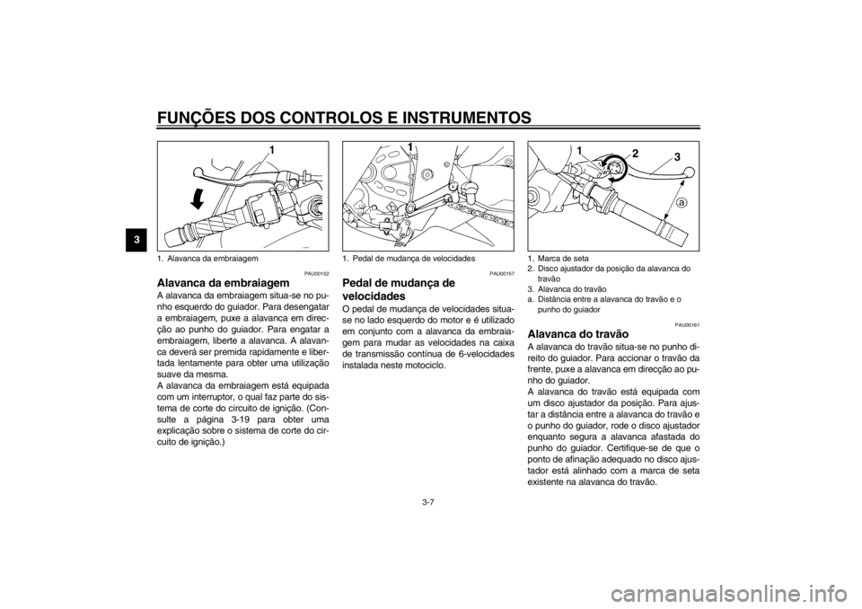 YAMAHA YZF600 2002 Manual de utilização (in Portuguese) FUNÇÕES DOS CONTROLOS E INSTRUMENTOS
3-7
3
PAU00152
Alavanca da embraiagem A alavanca da embraiagem situa-se no pu-
nho esquerdo do guiador. Para desengatar
a embraiagem, puxe a alavanca em direc-
YAMAHA YZF600 2002 Manual de utilização (in Portuguese) FUNÇÕES DOS CONTROLOS E INSTRUMENTOS
3-7
3
PAU00152
Alavanca da embraiagem A alavanca da embraiagem situa-se no pu-
nho esquerdo do guiador. Para desengatar
a embraiagem, puxe a alavanca em direc-