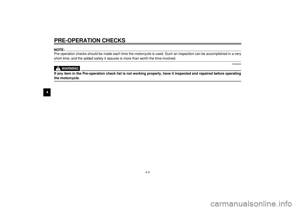 YAMAHA YZF600 2001  Owners Manual PRE-OPERATION CHECKS
4-3
4
NOTE:_ Pre-operation checks should be made each time the motorcycle is used. Such an inspection can be accomplished in a very
short time; and the added safety it assures is 