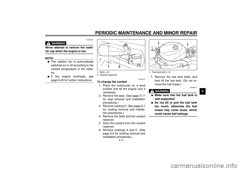 YAMAHA YZF600 2001 Owners Manual PERIODIC MAINTENANCE AND MINOR REPAIR
6-14
6
EW000067
WARNING
_ Never attempt to remove the radia-
tor cap when the engine is hot. _NOTE:_ l
The radiator fan is automatically
switched on or off accord YAMAHA YZF600 2001 Owners Manual PERIODIC MAINTENANCE AND MINOR REPAIR
6-14
6
EW000067
WARNING
_ Never attempt to remove the radia-
tor cap when the engine is hot. _NOTE:_ l
The radiator fan is automatically
switched on or off accord