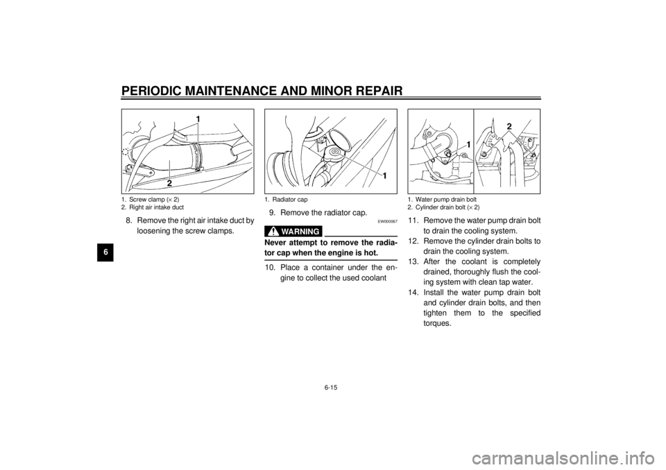 YAMAHA YZF600 2001  Owners Manual PERIODIC MAINTENANCE AND MINOR REPAIR
6-15
68. Remove the right air intake duct by
loosening the screw clamps.9. Remove the radiator cap.
EW000067
WARNING
_ Never attempt to remove the radia-
tor cap 