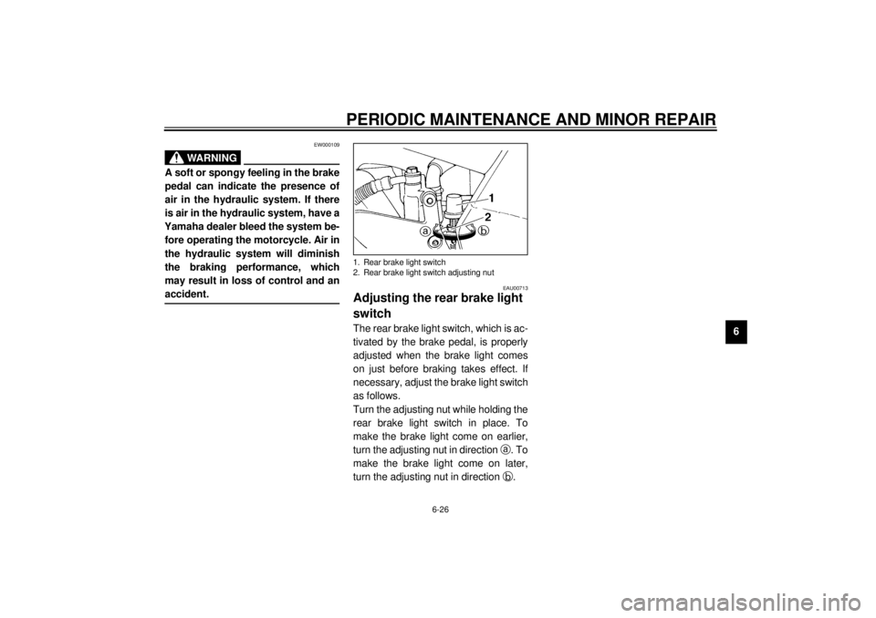 YAMAHA YZF600 2001  Owners Manual PERIODIC MAINTENANCE AND MINOR REPAIR
6-26
6
EW000109
WARNING
_ A soft or spongy feeling in the brake
pedal can indicate the presence of
air in the hydraulic system. If there
is air in the hydraulic s