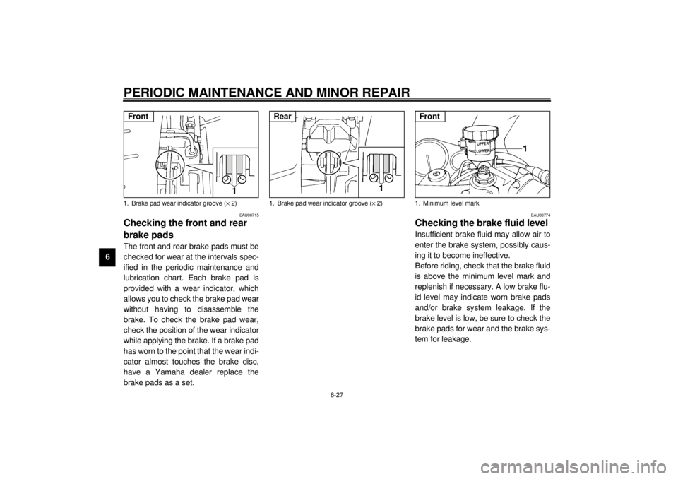 YAMAHA YZF600 2001  Owners Manual PERIODIC MAINTENANCE AND MINOR REPAIR
6-27
6
EAU00715
Checking the front and rear 
brake pads The front and rear brake pads must be
checked for wear at the intervals spec-
ified in the periodic mainte
