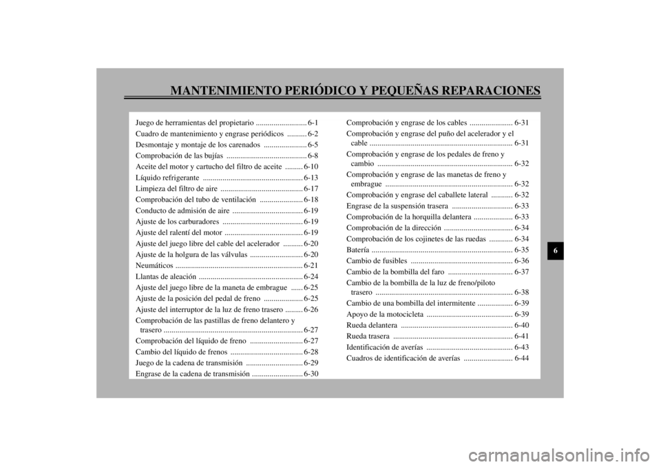 YAMAHA YZF600 2001  Manuale de Empleo (in Spanish) MANTENIMIENTO PERIÓDICO Y PEQUEÑAS REPARACIONES
6
Juego de herramientas del propietario .......................... 6-1
Cuadro de mantenimiento y engrase periódicos  .......... 6-2
Desmontaje y mont
