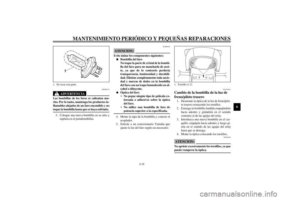 YAMAHA YZF600 2001  Manuale de Empleo (in Spanish) MANTENIMIENTO PERIÓDICO Y PEQUEÑAS REPARACIONES
6-38
6
SW000119
ADVERTENCIA
_ Las bombillas de los faros se calientan mu-
cho. Por lo tanto, mantenga los productos in-
flamables alejados de un faro 