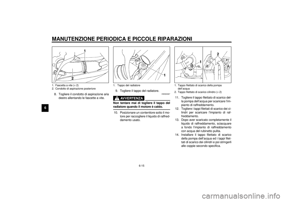 YAMAHA YZF600 2001 Manuale duso (in Italian) MANUTENZIONE PERIODICA E PICCOLE RIPARAZIONI
6-15
6
8. Togliere il condotto di aspirazione aria
destro allentando le fascette a vite.9. Togliere il tappo del radiatore.
HW000067
AVVERTENZA
_ Non tenta YAMAHA YZF600 2001 Manuale duso (in Italian) MANUTENZIONE PERIODICA E PICCOLE RIPARAZIONI
6-15
6
8. Togliere il condotto di aspirazione aria
destro allentando le fascette a vite.9. Togliere il tappo del radiatore.
HW000067
AVVERTENZA
_ Non tenta