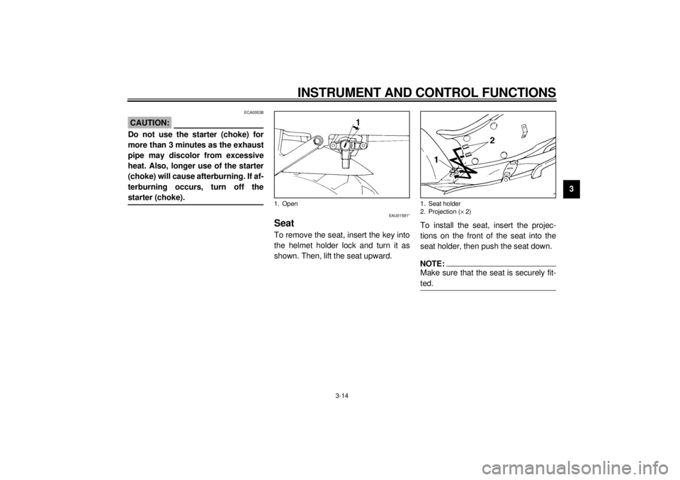 YAMAHA YZF600 2000  Owners Manual INSTRUMENT AND CONTROL FUNCTIONS
3-14
3
ECA00038
CAUTION:@ Do not use the starter (choke) for
more than 3 minutes as the exhaust
pipe may discolor from excessive
heat. Also, longer use of the starter
