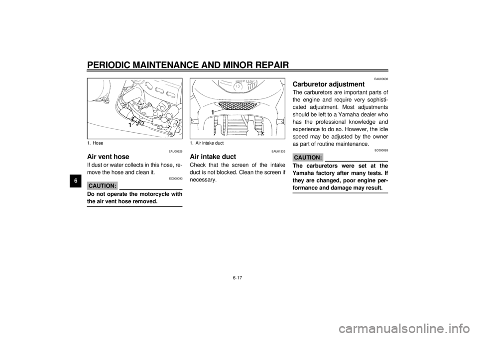 YAMAHA YZF600 2000  Owners Manual PERIODIC MAINTENANCE AND MINOR REPAIR
6-17
6
EAU00626
Air vent hoseIf dust or water collects in this hose, re-
move the hose and clean it.
EC000093
CAUTION:@ Do not operate the motorcycle with
the air
