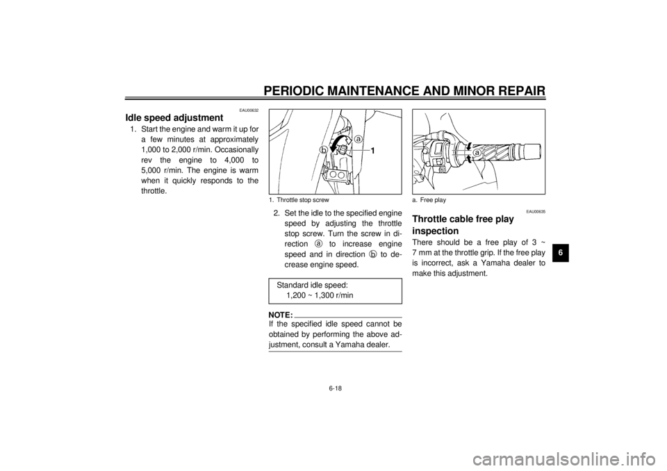 YAMAHA YZF600 2000  Owners Manual PERIODIC MAINTENANCE AND MINOR REPAIR
6-18
6
EAU00632
Idle speed adjustment1. Start the engine and warm it up for
a few minutes at approximately
1,000 to 2,000 r/min. Occasionally
rev the engine to 4,