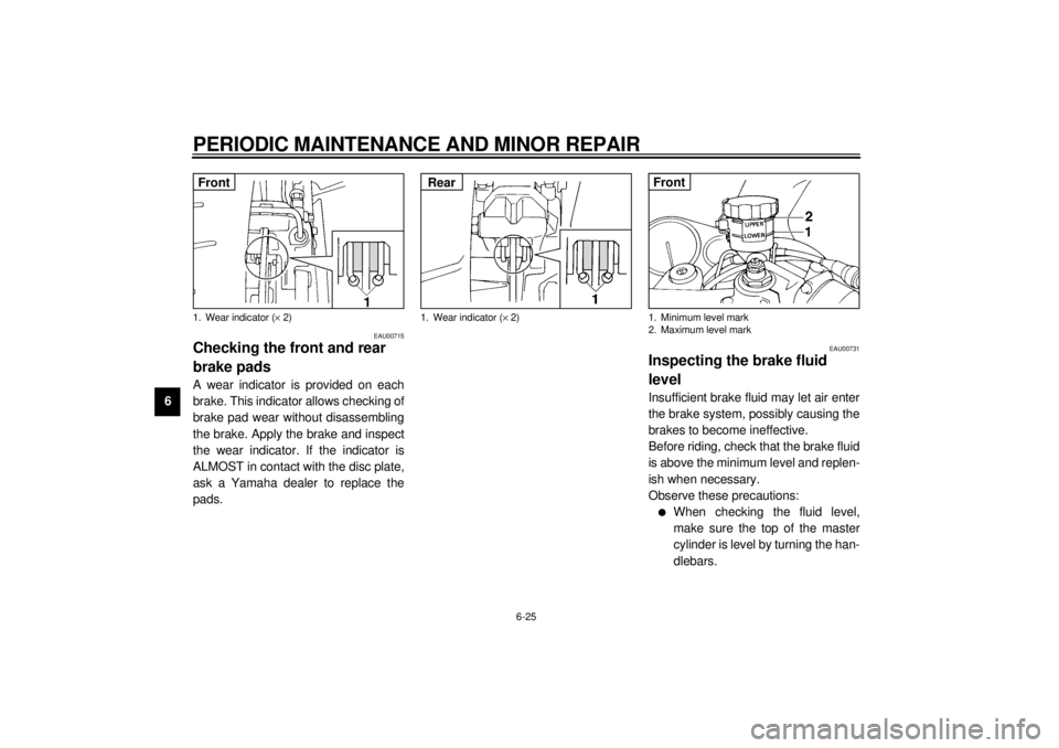 YAMAHA YZF600 2000  Owners Manual PERIODIC MAINTENANCE AND MINOR REPAIR
6-25
6
EAU00715
Checking the front and rear 
brake padsA wear indicator is provided on each
brake. This indicator allows checking of
brake pad wear without disass