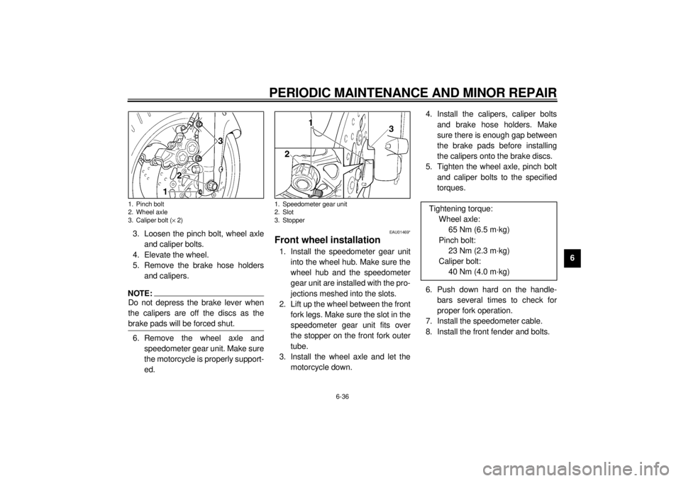 YAMAHA YZF600 2000 Owners Manual PERIODIC MAINTENANCE AND MINOR REPAIR
6-36
6 3. Loosen the pinch bolt, wheel axle
and caliper bolts.
4. Elevate the wheel.
5. Remove the brake hose holders
and calipers.
NOTE:@ Do not depress the brak YAMAHA YZF600 2000 Owners Manual PERIODIC MAINTENANCE AND MINOR REPAIR
6-36
6 3. Loosen the pinch bolt, wheel axle
and caliper bolts.
4. Elevate the wheel.
5. Remove the brake hose holders
and calipers.
NOTE:@ Do not depress the brak