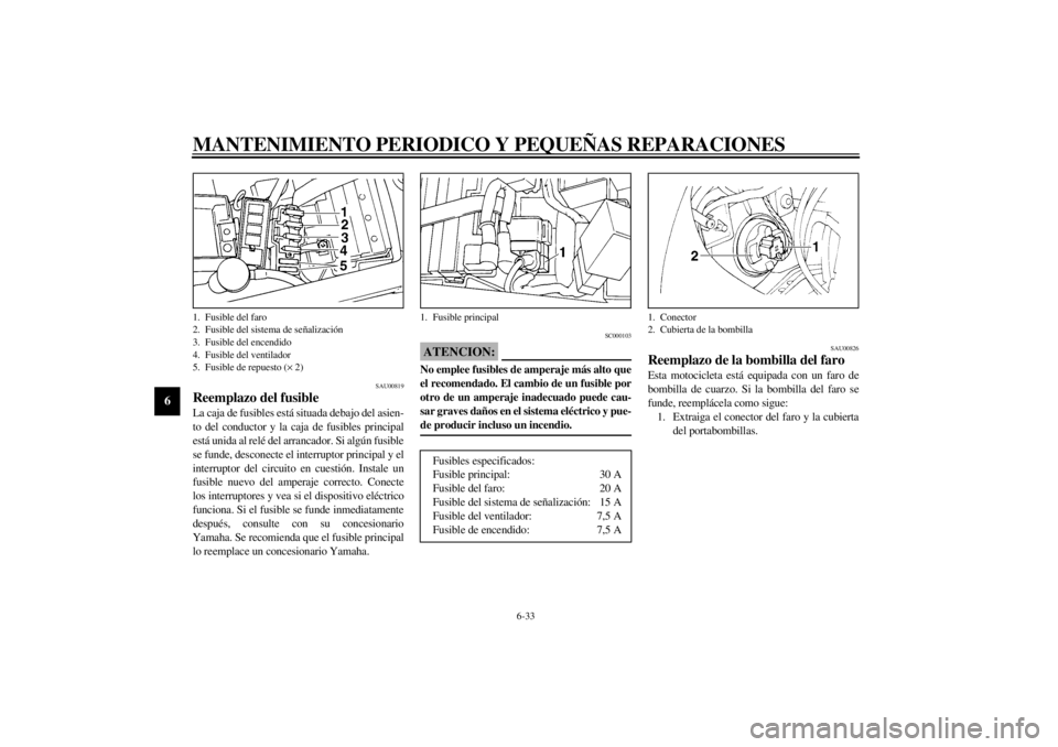 YAMAHA YZF600 2000 Manuale de Empleo (in Spanish) MANTENIMIENTO PERIODICO Y PEQUEÑAS REPARACIONES
6-33
6
SAU00819
Reemplazo del fusibleLa caja de fusibles está situada debajo del asien-
to del conductor y la caja de fusibles principal
está unida a YAMAHA YZF600 2000 Manuale de Empleo (in Spanish) MANTENIMIENTO PERIODICO Y PEQUEÑAS REPARACIONES
6-33
6
SAU00819
Reemplazo del fusibleLa caja de fusibles está situada debajo del asien-
to del conductor y la caja de fusibles principal
está unida a