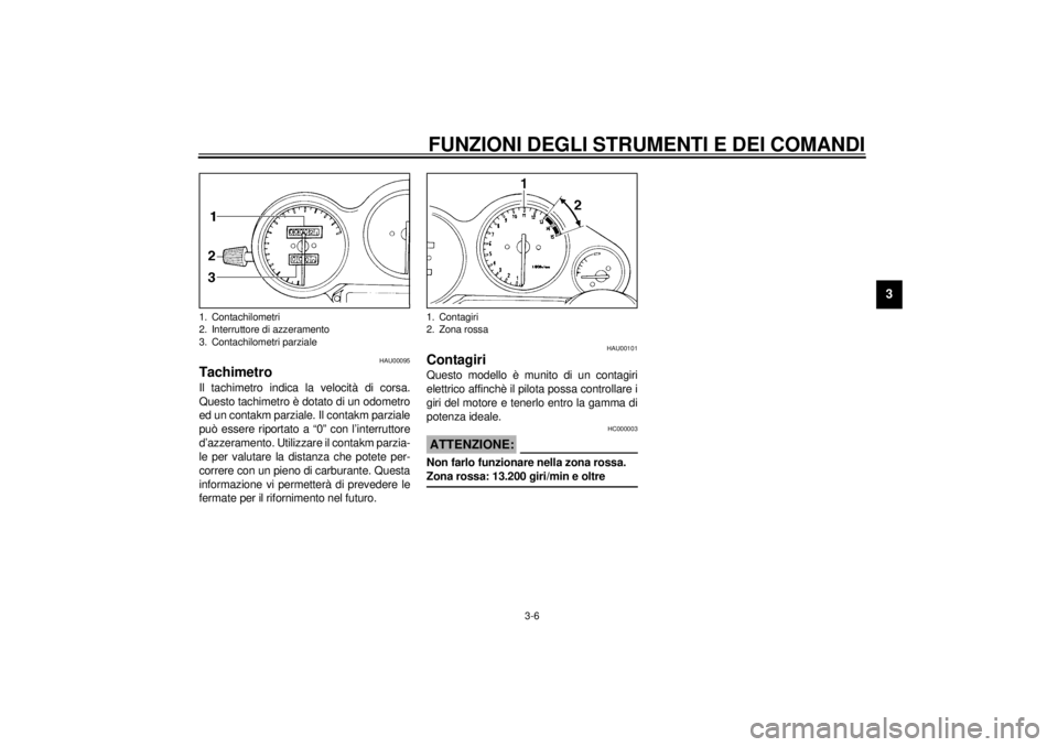YAMAHA YZF600 2000  Manuale duso (in Italian) FUNZIONI DEGLI STRUMENTI E DEI COMANDI
3-6
3
HAU00095
TachimetroIl tachimetro indica la velocità di corsa.
Questo tachimetro è dotato di un odometro
ed un contakm parziale. Il contakm parziale
può 