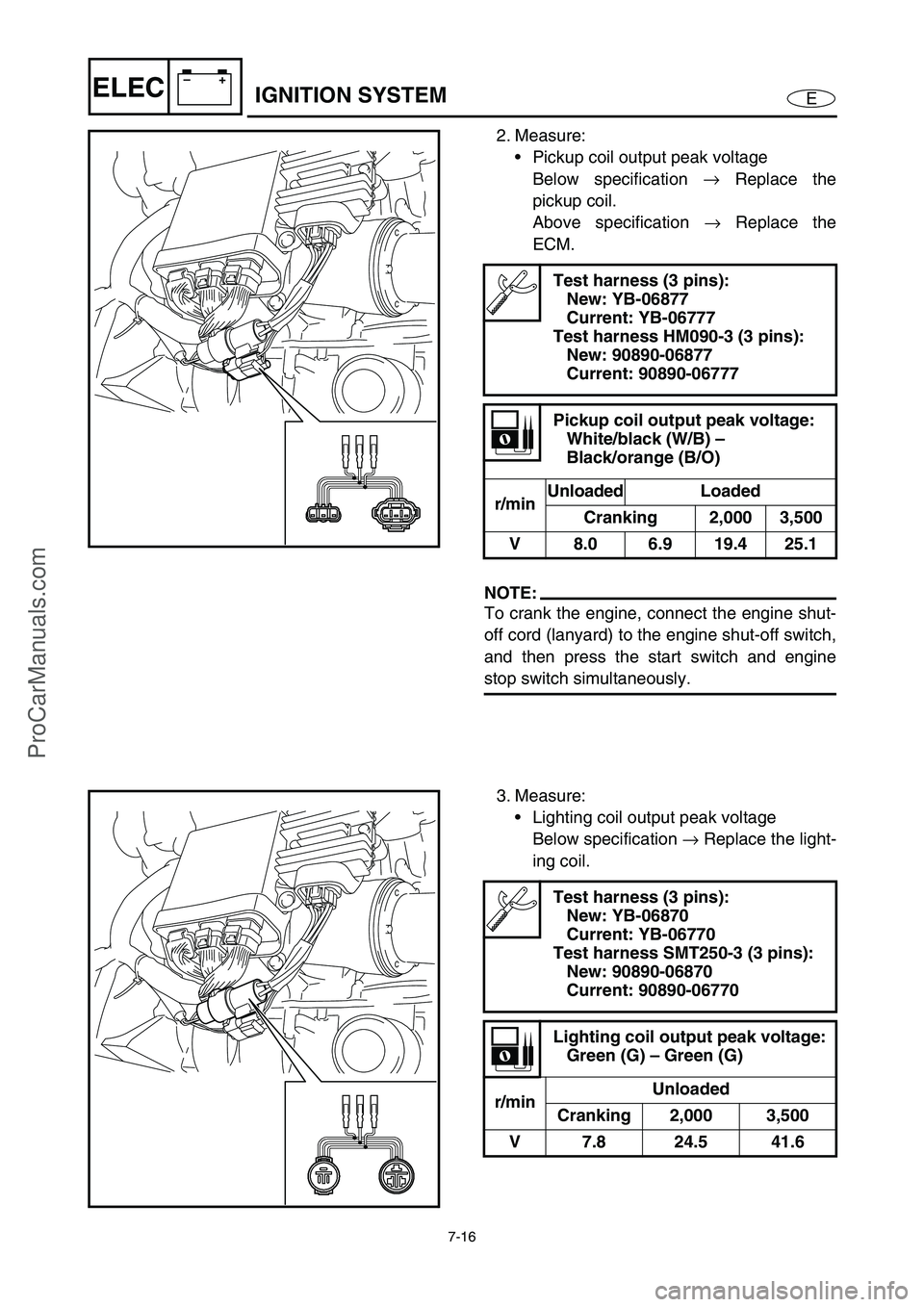 YAMAHA VX110 2005  Service Manual 7-16
E
–+ELECIGNITION SYSTEM
2. Measure:
Pickup coil output peak voltage
Below specification →
 Replace the
pickup coil.
Above specification →
 Replace the
ECM.
NOTE:
To crank the engine, conne
