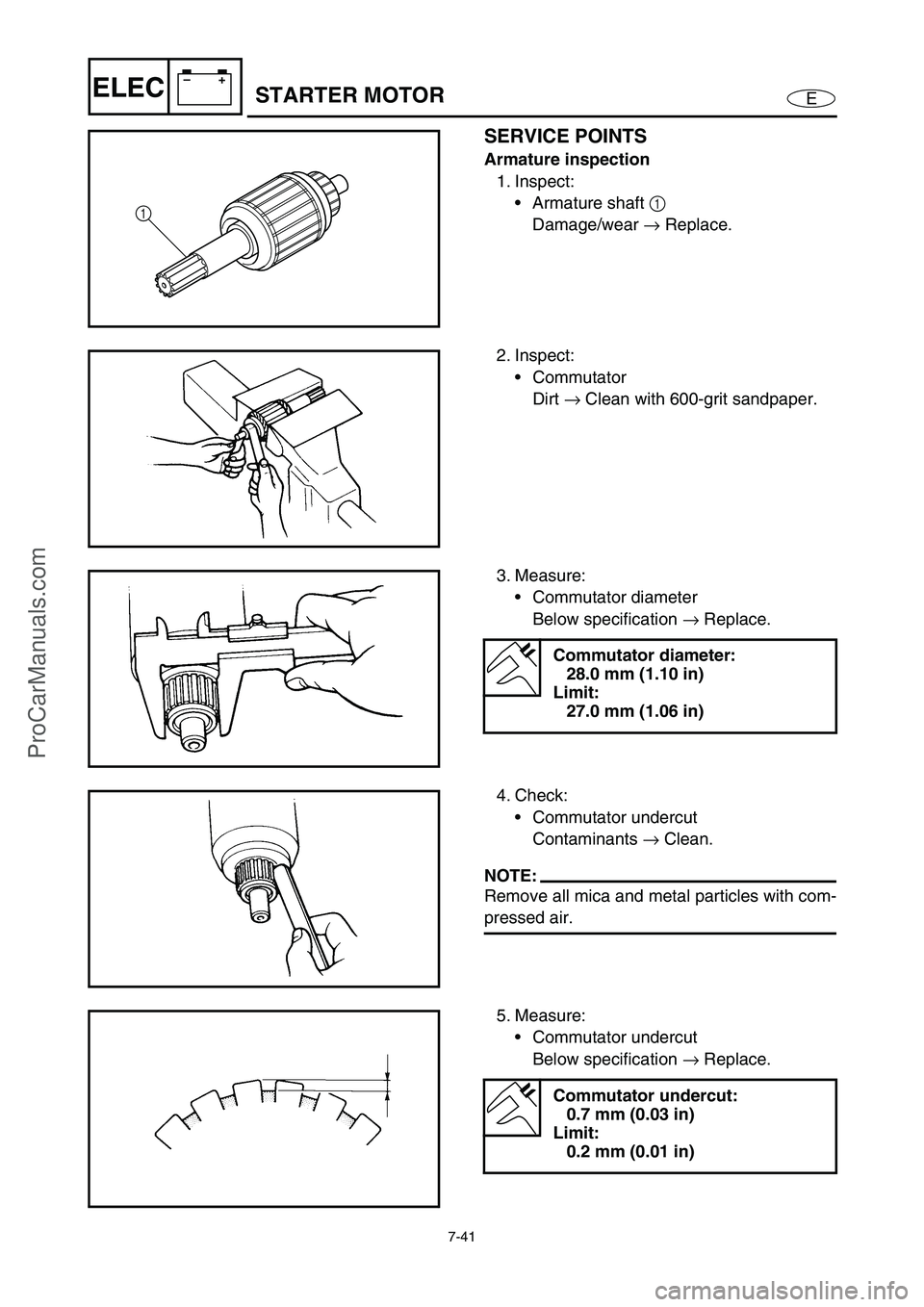 YAMAHA VX110 2005  Service Manual 7-41
E
–+ELECSTARTER MOTOR
SERVICE POINTS
Armature inspection
1. Inspect:
Armature shaft 1 
Damage/wear → Replace.
1
2. Inspect:
Commutator
Dirt → Clean with 600-grit sandpaper.
3. Measure:
C