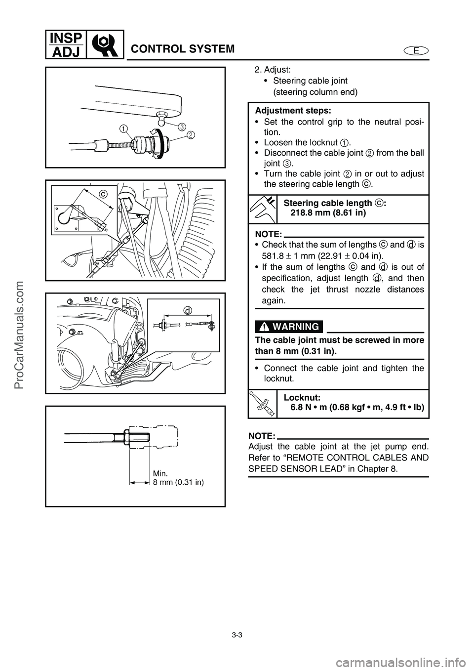 YAMAHA VX110 2005  Service Manual 3-3
E
INSP
ADJ
CONTROL SYSTEM
2. Adjust:
Steering cable joint 
(steering column end)
NOTE:
Adjust the cable joint at the jet pump end.
Refer to “REMOTE CONTROL CABLES AND
SPEED SENSOR LEAD” in Ch