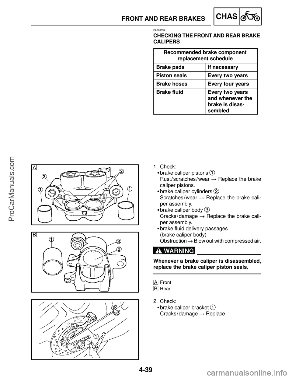 YAMAHA YZF-R1SC 2004  Service Manual 4-39
A
B
FRONT AND REAR BRAKESCHAS
WARNING
EAS00633
CHECKING THE FRONT AND REAR BRAKE 
CALIPERS
Recommended brake component
p
replacement schedule
Brake padsIf necessary
Piston sealsEvery two years
Br