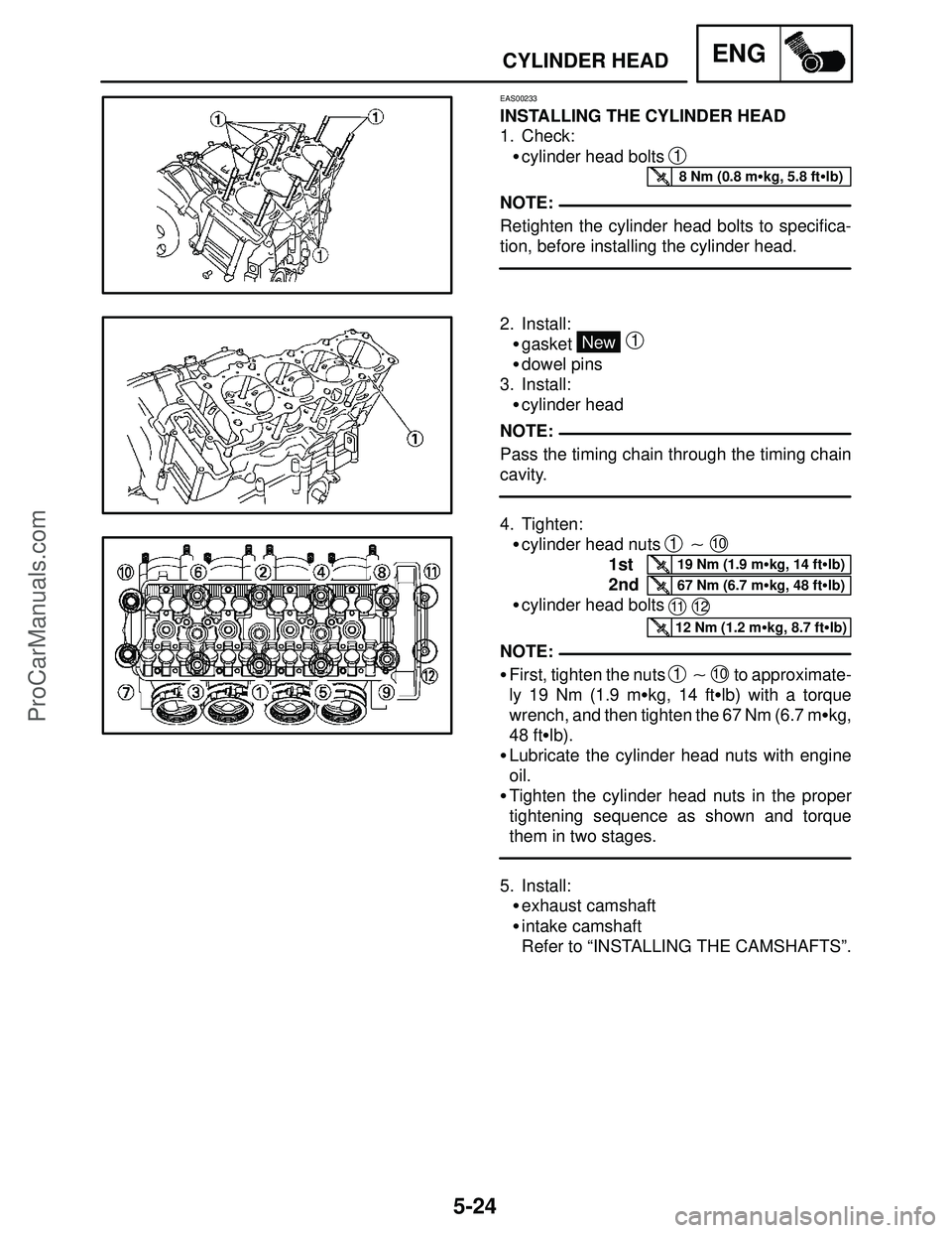 YAMAHA YZF-R1SC 2004  Service Manual 5-24
CYLINDER HEADENG
8 Nm (0.8 mkg, 5.8 ftlb)
NOTE:
NOTE:
19 Nm (1.9 mkg, 14 ftlb)
67 Nm (6.7 mkg, 48 ftlb)
12 Nm (1.2 mkg, 8.7 ftlb)
NOTE:
EAS00233
INSTALLING THE CYLINDER HEAD
1. Check:
cy