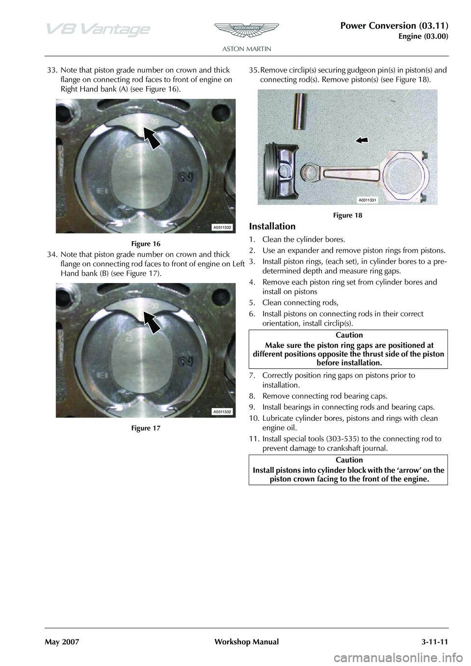 ASTON MARTIN V8 VANTAGE 2010 Workshop Manual Power Conversion (03.11)
Engine (03.00)
May 2007 Workshop Manual 3-11-11
33. Note that piston grade number on crown and thick
flange on connecting rod faces to front of engine on
Right Hand bank (A) ASTON MARTIN V8 VANTAGE 2010 Workshop Manual Power Conversion (03.11)
Engine (03.00)
May 2007 Workshop Manual 3-11-11
33. Note that piston grade number on crown and thick
flange on connecting rod faces to front of engine on
Right Hand bank (A)