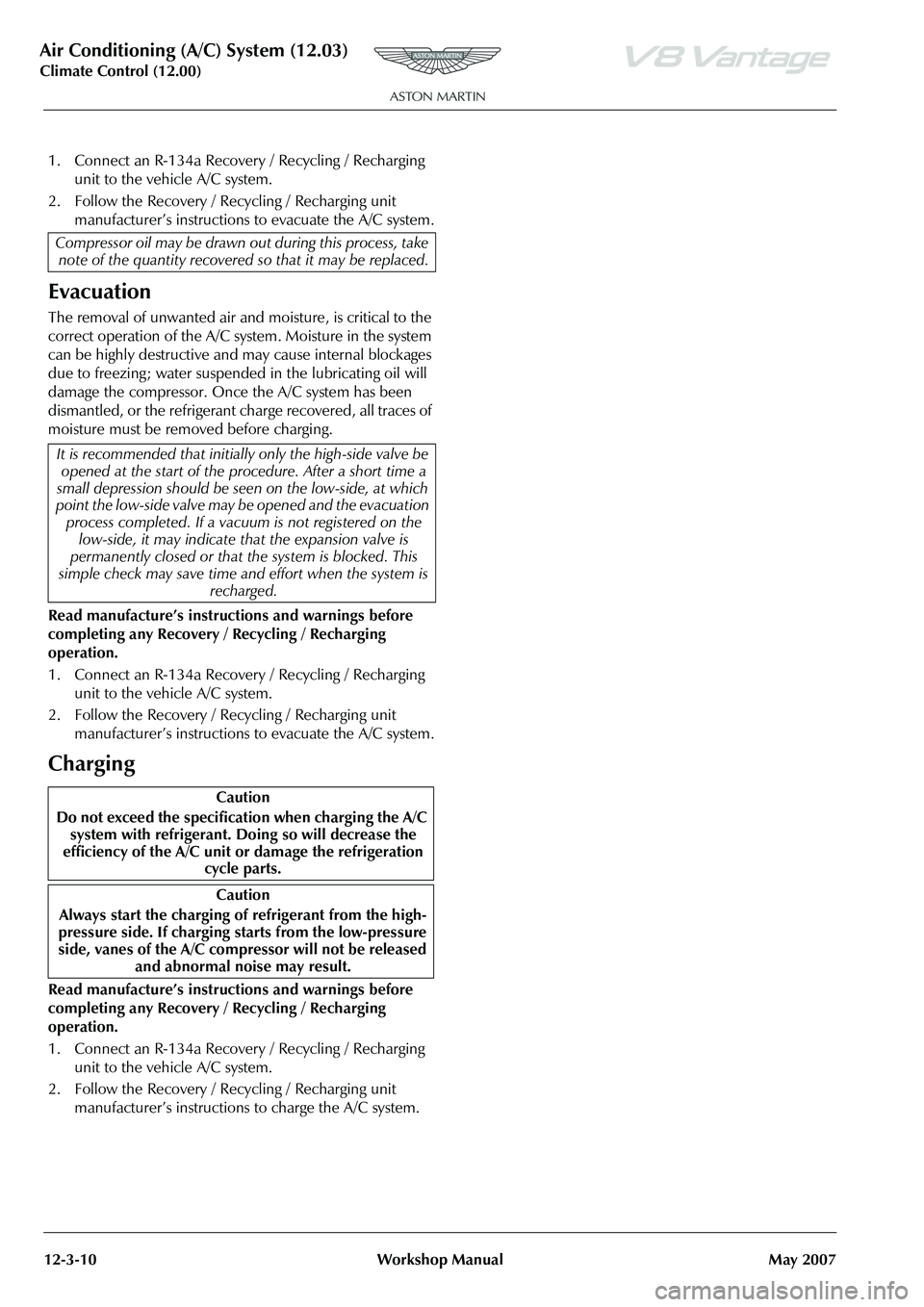 ASTON MARTIN V8 VANTAGE 2010 Workshop Manual Air Conditioning (A/C) System (12.03)
Climate Control (12.00)
12-3-10 Workshop Manual May 2007
1. Connect an R-134a Recovery / Recycling / Recharging
unit to the vehicle A/C system.
2. Follow the Re ASTON MARTIN V8 VANTAGE 2010 Workshop Manual Air Conditioning (A/C) System (12.03)
Climate Control (12.00)
12-3-10 Workshop Manual May 2007
1. Connect an R-134a Recovery / Recycling / Recharging
unit to the vehicle A/C system.
2. Follow the Re
