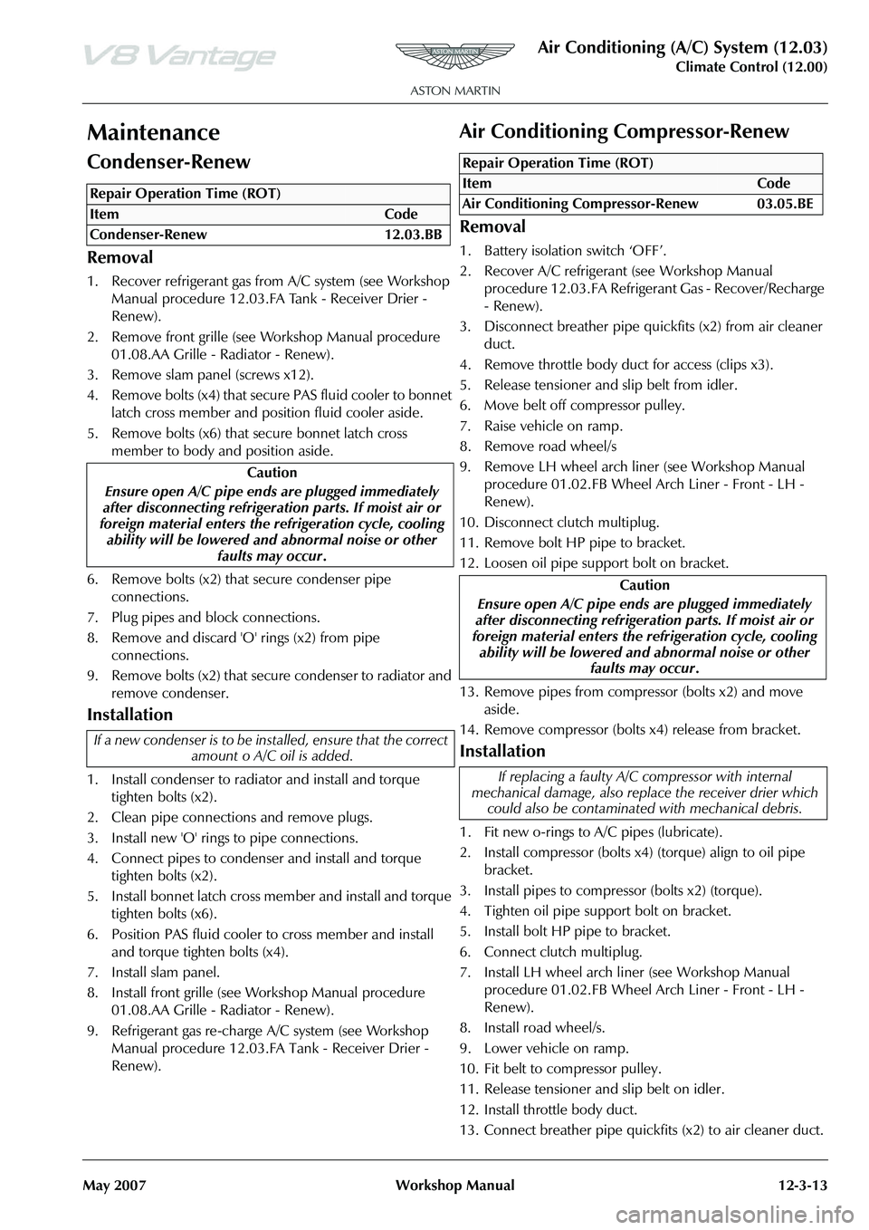 ASTON MARTIN V8 VANTAGE 2010 Workshop Manual Air Conditioning (A/C) System (12.03)
Climate Control (12.00)
May 2007 Workshop Manual 12-3-13
Maintenance
Condenser-Renew
Removal
1. Recover refrigerant gas from A/C system (see Workshop Manual proc ASTON MARTIN V8 VANTAGE 2010 Workshop Manual Air Conditioning (A/C) System (12.03)
Climate Control (12.00)
May 2007 Workshop Manual 12-3-13
Maintenance
Condenser-Renew
Removal
1. Recover refrigerant gas from A/C system (see Workshop Manual proc
