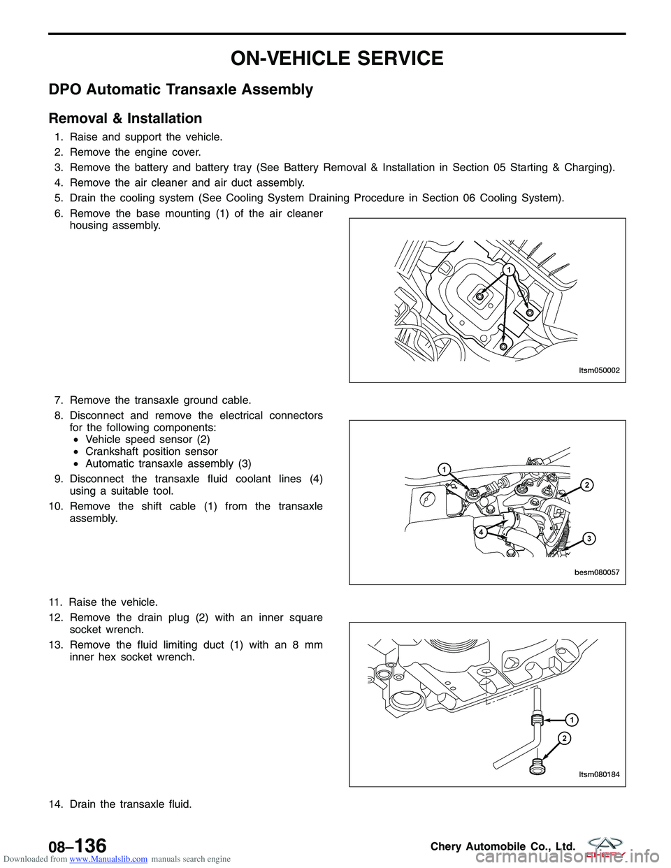 CHERY TIGGO 2009  Service Repair Manual Downloaded from www.Manualslib.com manuals search engine ON-VEHICLE SERVICE
DPO Automatic Transaxle Assembly
Removal & Installation
1. Raise and support the vehicle.
2. Remove the engine cover.
3. Rem